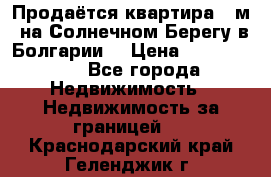 Продаётся квартира 60м2 на Солнечном Берегу в Болгарии  › Цена ­ 1 750 000 - Все города Недвижимость » Недвижимость за границей   . Краснодарский край,Геленджик г.